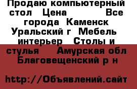 Продаю компьютерный стол › Цена ­ 4 000 - Все города, Каменск-Уральский г. Мебель, интерьер » Столы и стулья   . Амурская обл.,Благовещенский р-н